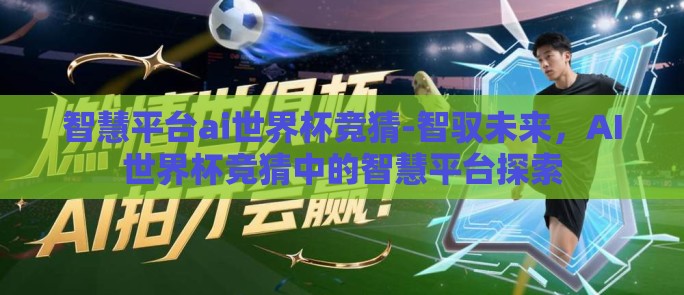 智慧平台ai世界杯竞猜-智驭未来,AI世界杯竞猜中的智慧平台探索 智慧平台ai世界杯竞猜-智驭未来,AI世界杯竞猜中的智慧平台探索