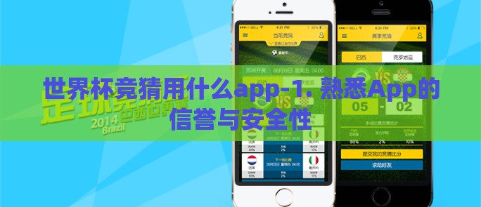 世界杯竞猜用什么app-1. 熟悉App的信誉与安全性 世界杯竞猜用什么app-1. 熟悉App的信誉与安全性