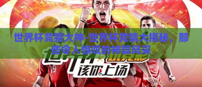 世界杯竞猜大神-世界杯竞猜大揭秘，那些令人惊叹的神算风采