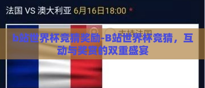b站世界杯竞猜奖励-B站世界杯竞猜，互动与奖赏的双重盛宴