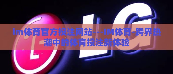 im体育官方投注网站---IM体育-跨界热潮中的体育投注新体验