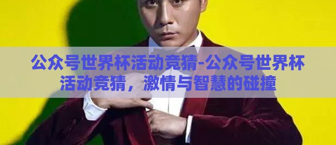 公众号世界杯活动竞猜-公众号世界杯活动竞猜，激情与智慧的碰撞