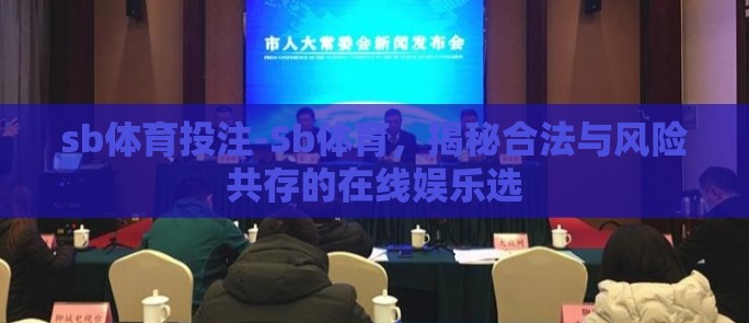 sb体育投注-Sb体育,揭秘合法与风险共存的在线娱乐选 sb体育投注-Sb体育,揭秘合法与风险共存的在线娱乐选