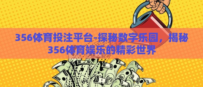 356体育投注平台-探秘数字乐园，揭秘356体育娱乐的精彩世界