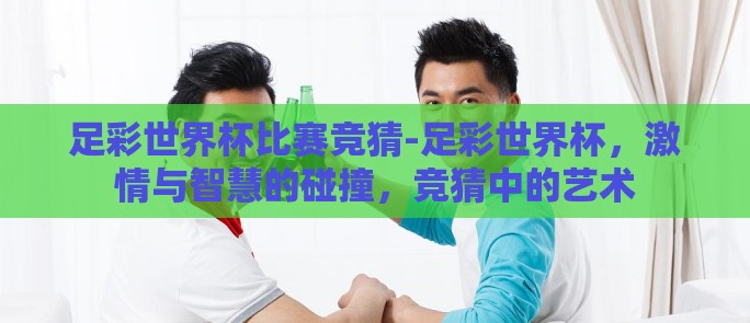 足彩世界杯比赛竞猜-足彩世界杯，激情与智慧的碰撞，竞猜中的艺术