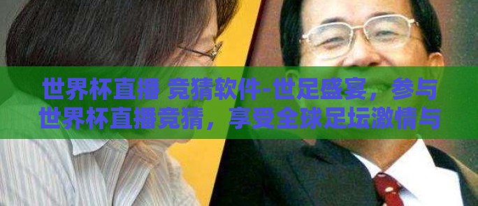 世界杯直播 竞猜软件-世足盛宴，参与世界杯直播竞猜，享受全球足坛激情与乐趣