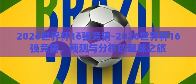 2026世界杯16强竞猜-2026世界杯16强竞猜，预测与分析的趣味之旅