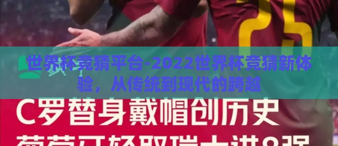 世界杯竞猜平台-2022世界杯竞猜新体验，从传统到现代的跨越