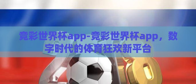 竞彩世界杯app-竞彩世界杯app，数字时代的体育狂欢新平台