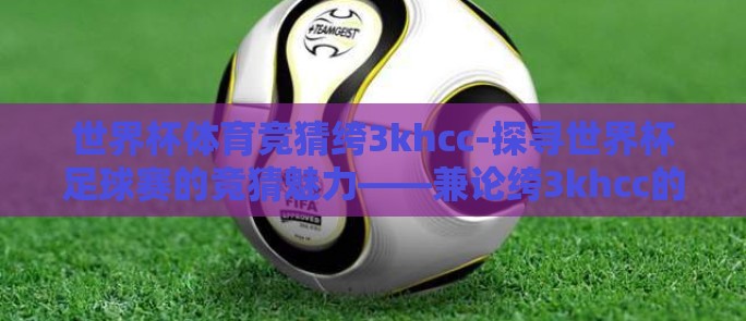 世界杯体育竞猜绔3khcc-探寻世界杯足球赛的竞猜魅力——兼论绔3khcc的独特视角