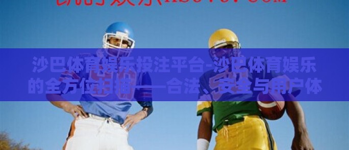 沙巴体育娱乐投注平台-沙巴体育娱乐的全方位扫描——合法、安全与用户体验之探秘