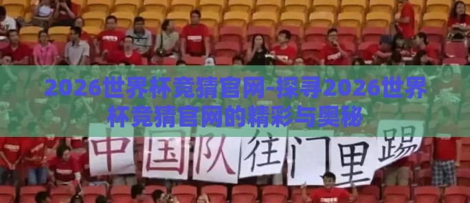 2026世界杯竞猜官网-探寻2026世界杯竞猜官网的精彩与奥秘