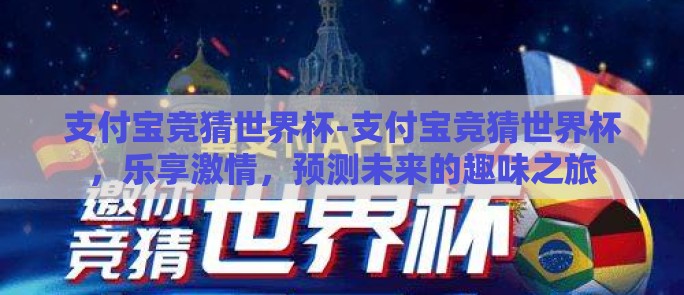 支付宝竞猜世界杯-支付宝竞猜世界杯,乐享激情,预测未来的趣味之旅 支付宝竞猜世界杯-支付宝竞猜世界杯,乐享激情,预测未来的趣味之旅