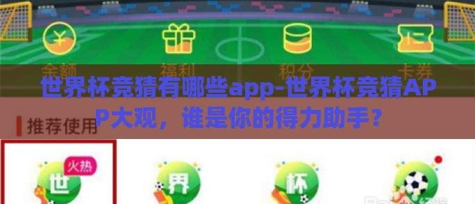 世界杯竞猜有哪些app-世界杯竞猜APP大观,谁是你的得力助手? 世界杯竞猜有哪些app-世界杯竞猜APP大观,谁是你的得力助手?