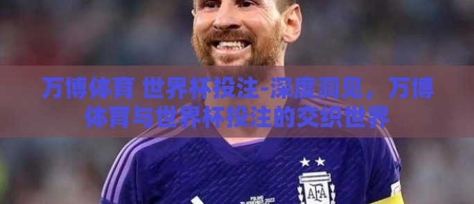 万博体育 世界杯投注-深度洞见,万博体育与世界杯投注的交织世界 万博体育 世界杯投注-深度洞见,万博体育与世界杯投注的交织世界
