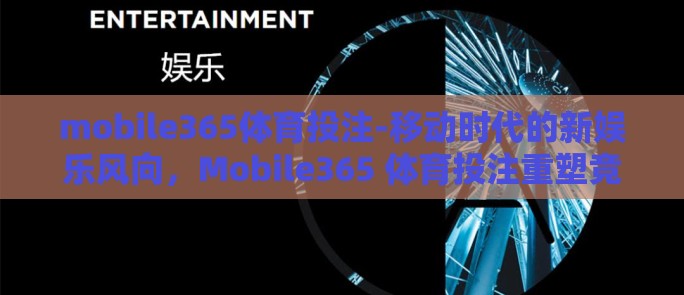 mobile365体育投注-移动时代的新娱乐风向，Mobile365 体育投注重塑竞技体验