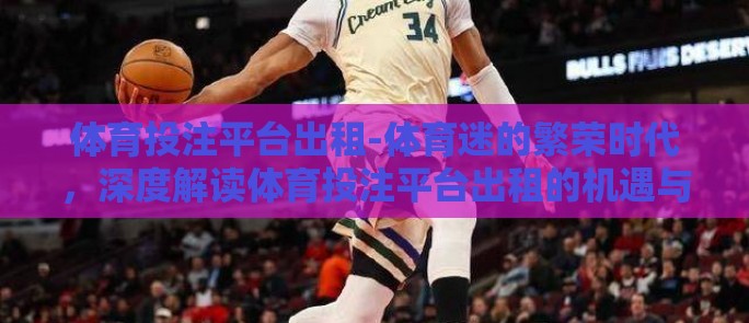 体育投注平台出租-体育迷的繁荣时代,深度解读体育投注平台出租的机遇与挑战 体育投注平台出租-体育迷的繁荣时代,深度解读体育投注平台出租的机遇与挑战