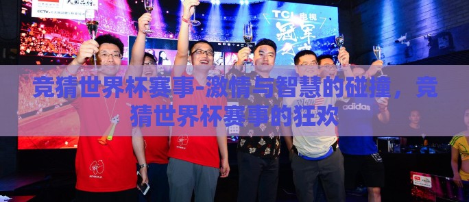 竞猜世界杯赛事-激情与智慧的碰撞,竞猜世界杯赛事的狂欢 竞猜世界杯赛事-激情与智慧的碰撞,竞猜世界杯赛事的狂欢