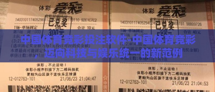 中国体育竞彩投注软件-中国体育竞彩,迈向科技与娱乐统一的新范例 中国体育竞彩投注软件-中国体育竞彩,迈向科技与娱乐统一的新范例