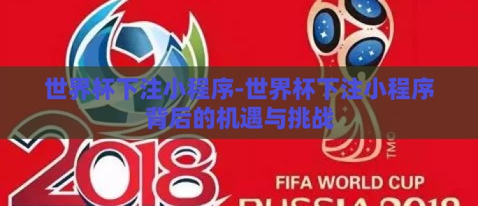 世界杯下注小程序-世界杯下注小程序背后的机遇与挑战