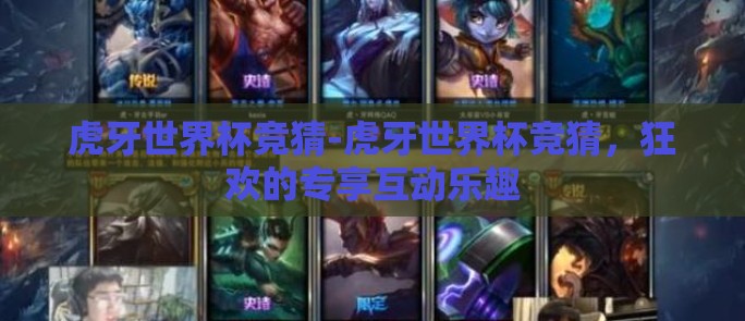 虎牙世界杯竞猜-虎牙世界杯竞猜，狂欢的专享互动乐趣