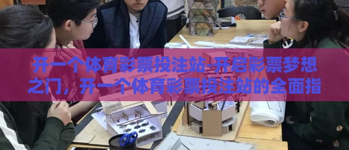 开一个体育彩票投注站-开启彩票梦想之门，开一个体育彩票投注站的全面指南