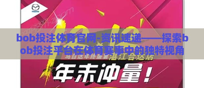 bob投注体育官网-资讯速递——探索bob投注平台在体育赛事中的独特视角