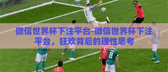 微信世界杯下注平台-微信世界杯下注平台,狂欢背后的理性思考 微信世界杯下注平台-微信世界杯下注平台,狂欢背后的理性思考
