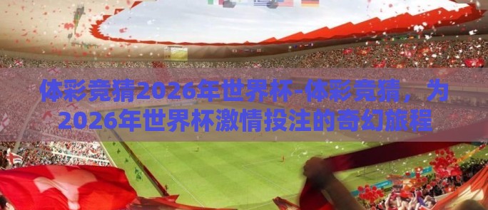体彩竞猜2026年世界杯-体彩竞猜，为2026年世界杯激情投注的奇幻旅程