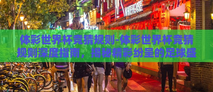 体彩世界杯竞猜规则-体彩世界杯竞猜规则深度指南，揭秘精彩纷呈的足球盛宴