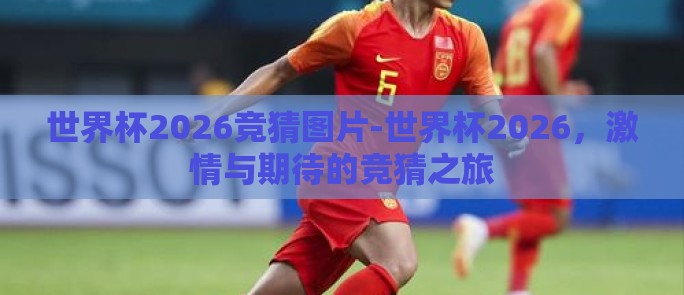 世界杯2026竞猜图片-世界杯2026，激情与期待的竞猜之旅