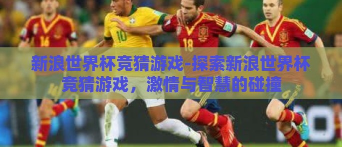 新浪世界杯竞猜游戏-探索新浪世界杯竞猜游戏，激情与智慧的碰撞