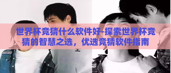 世界杯竞猜什么软件好-探索世界杯竞猜的智慧之选，优选竞猜软件指南