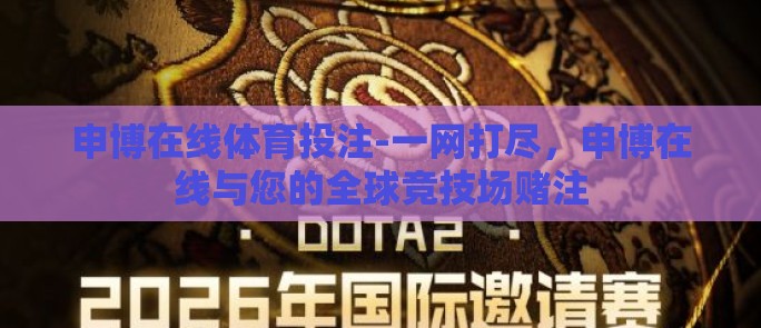 申博在线体育投注-一网打尽，申博在线与您的全球竞技场赌注