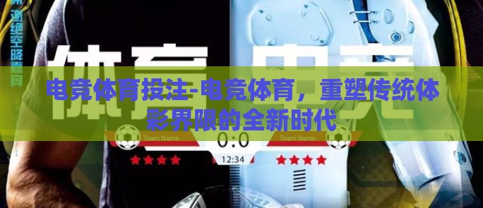 电竞体育投注-电竞体育，重塑传统体彩界限的全新时代