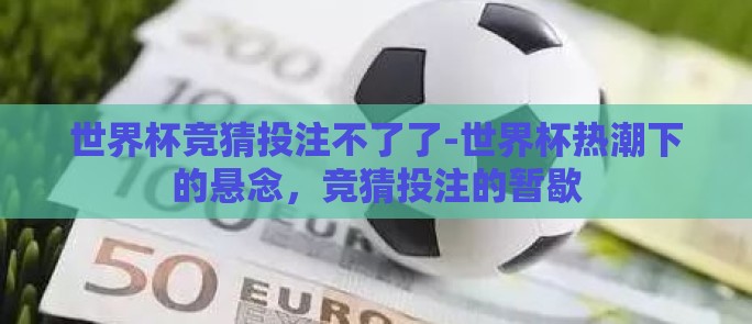 世界杯竞猜投注不了了-世界杯热潮下的悬念,竞猜投注的暂歇 世界杯竞猜投注不了了-世界杯热潮下的悬念,竞猜投注的暂歇