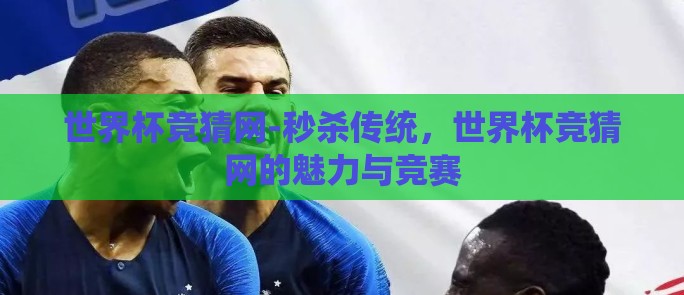 世界杯竞猜网-秒杀传统,世界杯竞猜网的魅力与竞赛 世界杯竞猜网-秒杀传统,世界杯竞猜网的魅力与竞赛