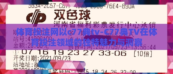 体育投注网以c77典tv-C77典TV在体育投注领域的独特魅力与洞察