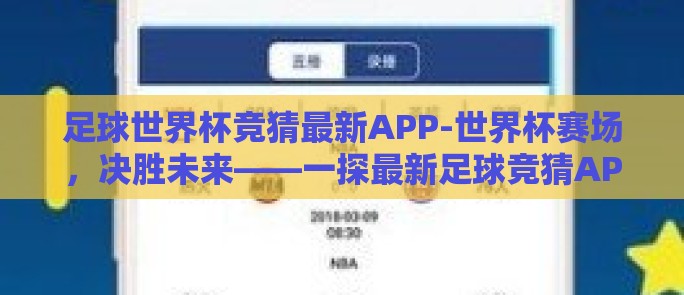足球世界杯竞猜最新APP-世界杯赛场，决胜未来——一探最新足球竞猜APP