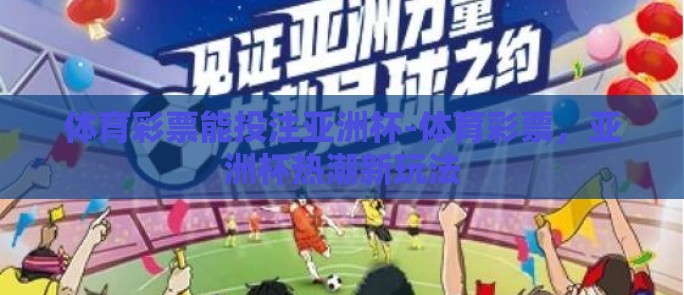 体育彩票能投注亚洲杯-体育彩票，亚洲杯热潮新玩法