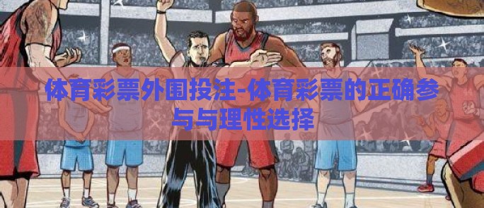 体育彩票外围投注-体育彩票的正确参与与理性选择 体育彩票外围投注-体育彩票的正确参与与理性选择