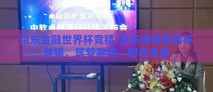 京东金融世界杯竞猜-京东金融世界杯竞猜，筑梦赛场，智启未来