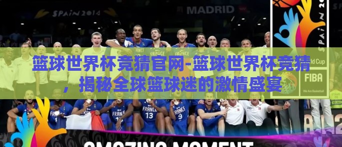 篮球世界杯竞猜官网-篮球世界杯竞猜，揭秘全球篮球迷的激情盛宴