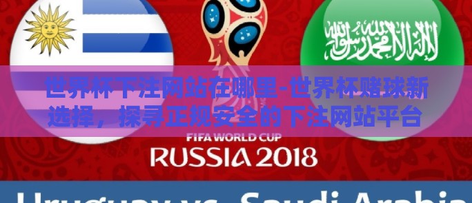 世界杯下注网站在哪里-世界杯赌球新选择，探寻正规安全的下注网站平台