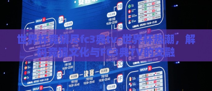 世界杯竞猜尽fc3典tv-世界杯热潮,解码竞猜文化与FC3典TV的交融 世界杯竞猜尽fc3典tv-世界杯热潮,解码竞猜文化与FC3典TV的交融