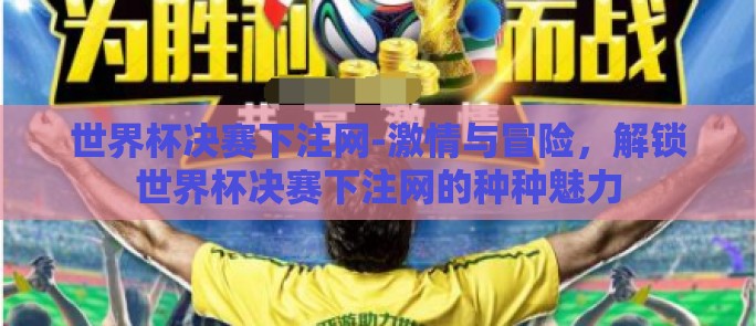 世界杯决赛下注网-激情与冒险，解锁世界杯决赛下注网的种种魅力