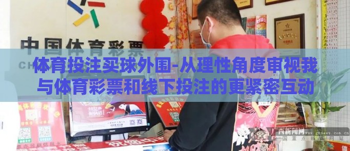 体育投注买球外围-从理性角度审视我与体育彩票和线下投注的更紧密互动