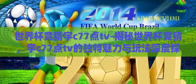 世界杯竞猜宇c77点tv-揭秘世界杯竞猜，宇c77点tv的独特魅力与玩法深度探索
