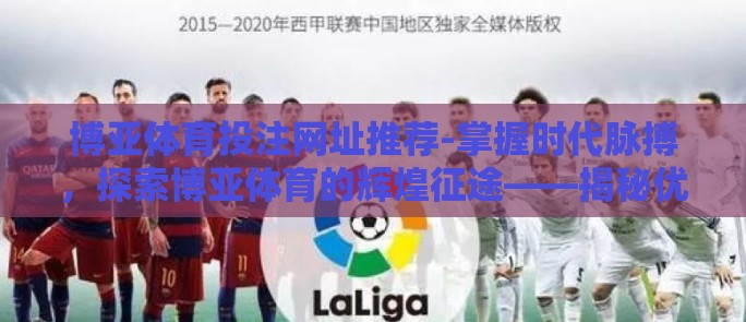 博亚体育投注网址推荐-掌握时代脉搏，探索博亚体育的辉煌征途——揭秘优质市场推荐