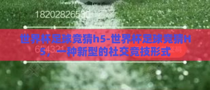 世界杯足球竞猜h5-世界杯足球竞猜H5,一种新型的社交竞技形式 世界杯足球竞猜h5-世界杯足球竞猜H5,一种新型的社交竞技形式